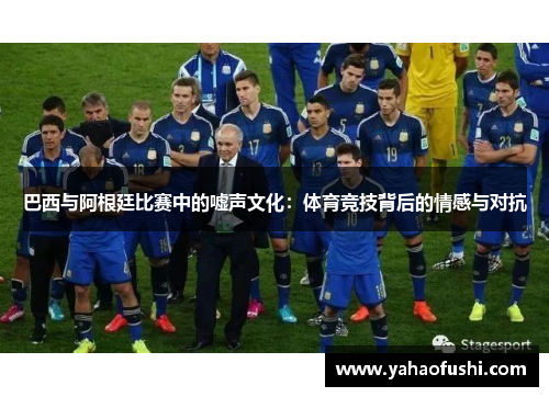 巴西与阿根廷比赛中的嘘声文化：体育竞技背后的情感与对抗
