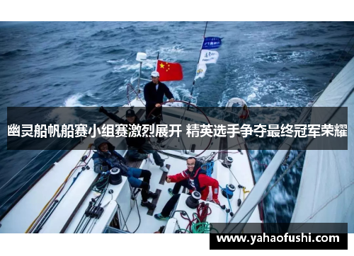 幽灵船帆船赛小组赛激烈展开 精英选手争夺最终冠军荣耀